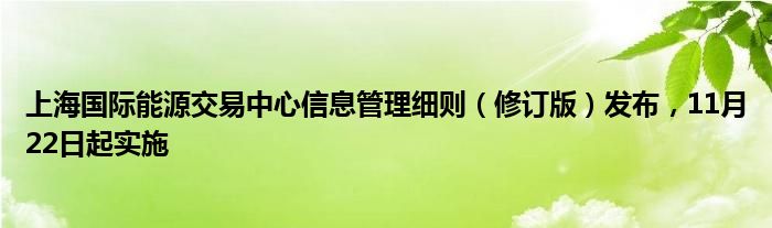 上海国际能源交易中心信息管理细则（修订版）发布，11月22日起实施