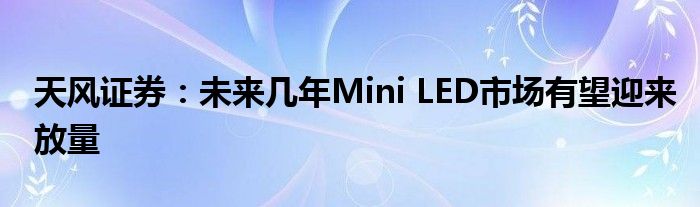 天风证券：未来几年Mini LED市场有望迎来放量