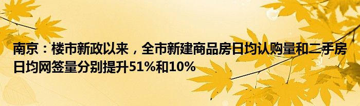 南京：楼市新政以来，全市新建商品房日均认购量和二手房日均网签量分别提升51%和10%