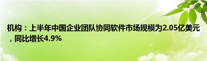 机构：上半年中国企业团队协同软件市场规模为2.05亿美元，同比增长4.9%