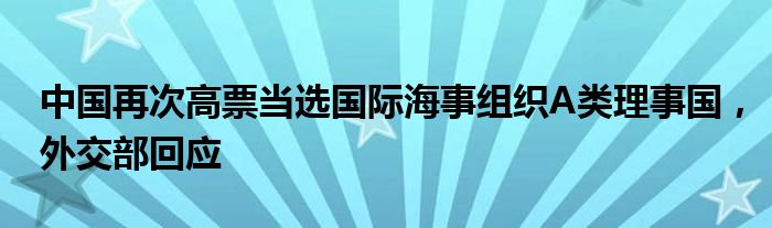 中国再次高票当选国际海事组织A类理事国，外交部回应