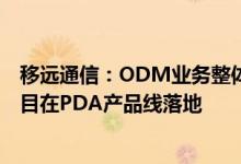 移远通信：ODM业务整体增长趋势比较好，已有多个5G项目在PDA产品线落地