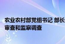 农业农村部党组书记 部长唐仁健接受中央纪委国家监委纪律审查和监察调查