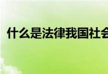 什么是法律我国社会主义法律的本质是什么