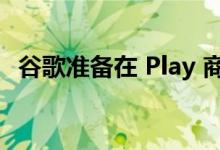 谷歌准备在 Play 商店中显示下载进度气泡