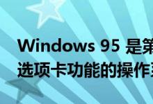 Windows 95 是第一个具有文件资源管理器选项卡功能的操作系统