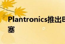 Plantronics推出BackBeatGo2无线运动耳塞