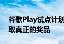 谷歌Play试点计划将让玩家玩真正的爪机赢取真正的奖品