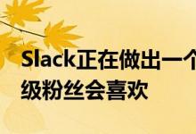 Slack正在做出一个微小但至关重要的变化超级粉丝会喜欢