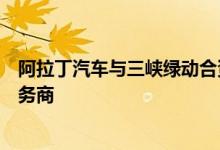 阿拉丁汽车与三峡绿动合资成立新能源公务出行投资运营服务商
