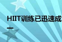 HIIT训练已迅速成为最受欢迎的锻炼形式之一
