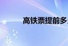 高铁票提前多久退票不收手续费