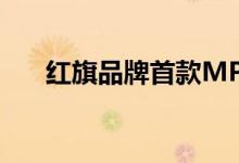 红旗品牌首款MPV红旗HQ9正式下线