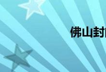 佛山封闭管制通知