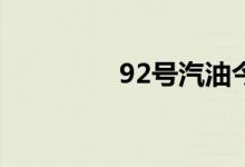 92号汽油今日价格新消息