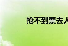 抢不到票去人工窗口能买到吗