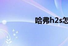 哈弗h2s怎么样毛病多吗