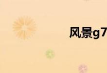 风景g7质量怎么样