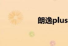 朗逸plus和朗逸的区别