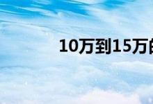 10万到15万的suv汽车排行榜