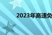 2023年高速免费时间表公布日期