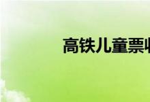 高铁儿童票收费标准2023年