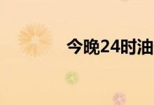 今晚24时油价调整最新消息