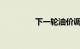 下一轮油价调整最新消息