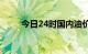 今日24时国内油价将迎来调整窗口