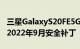 三星GalaxyS20FE5G和GalaxyS21系列获得2022年9月安全补丁