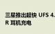 三星推出超快 UFS 4.0 存储 为 5G 手机和 VR 耳机充电