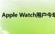 Apple Watch用户今年可获得重大软件升级