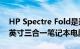 HP Spectre Fold是迄今为止最薄最轻的17英寸三合一笔记本电脑