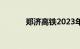 郑济高铁2023年通车最新消息