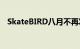 SkateBIRD八月不再发布新发布日期揭晓