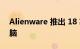 Alienware 推出 18 英寸怪物游戏笔记本电脑