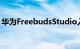 华为FreebudsStudio入耳罩式降噪耳机评测