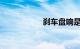 刹车盘响是怎么回事