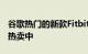谷歌热门的新款Fitbit智能手表已经在百思买热卖中