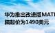 华为推出改进版MATEBOOKXPRO笔记本电脑起价为1490美元