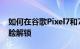 如何在谷歌Pixel7和7Pro智能手机上关闭人脸解锁