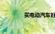 买电动汽车好还是汽车好
