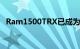 Ram1500TRX已成为燃烧动力皮卡车之王