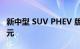 新中型 SUV PHEV 版价格最高上涨 9500 美元