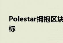 Polestar拥抱区块链以加倍实现气候透明目标