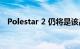 Polestar 2 仍将是该品牌最小的电动汽车