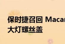 保时捷召回 Macan Panamera Cayman 的大灯螺丝盖