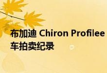 布加迪 Chiron Profilee 以 980 万欧元的价格售出 创下新车拍卖纪录