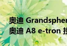 奥迪 Grandsphere 概念车将作为 2024 款奥迪 A8 e-tron 投入生产