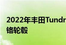 2022年丰田TundraCapstone包括22英寸镀铬轮毂